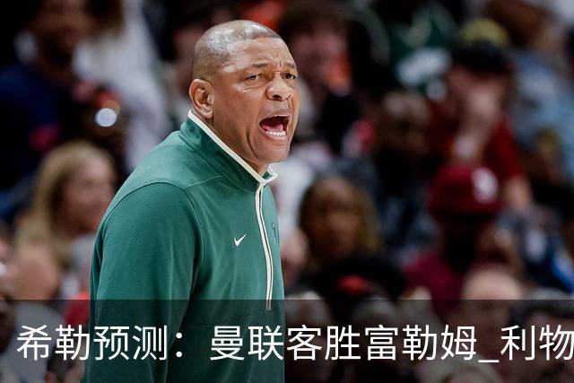 希勒预测：曼联客胜富勒姆 利物浦负伯恩茅斯，枪手曼城继续连胜